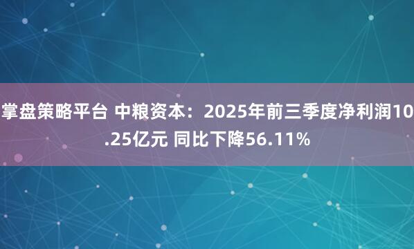 掌盘策略平台 中粮资本:2025年前三季度净利润10.25亿元 同比下降56.11%