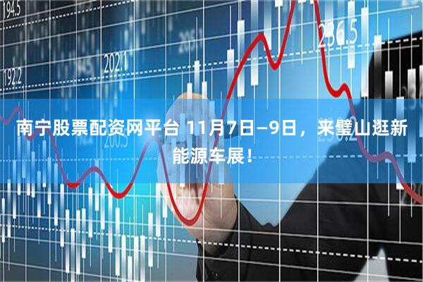 南宁股票配资网平台 11月7日—9日，来璧山逛新能源车展！
