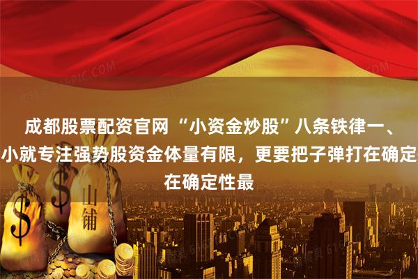 成都股票配资官网 “小资金炒股”八条铁律一、本金小就专注强势股资金体量有限，更要把子弹打在确定性最