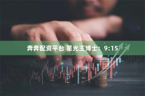 奔奔配资平台 星光王博士：9:15