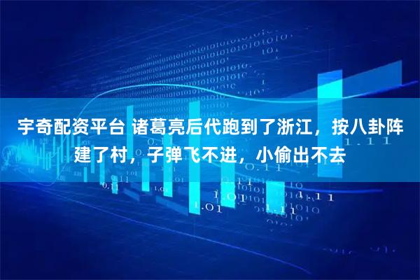 宇奇配资平台 诸葛亮后代跑到了浙江，按八卦阵建了村，子弹飞不进，小偷出不去