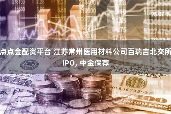 点点金配资平台 江苏常州医用材料公司百瑞吉北交所IPO, 中金保荐