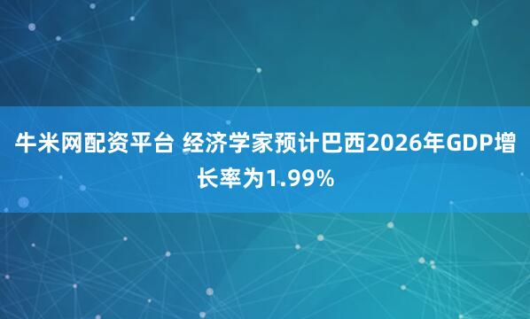 牛米网配资平台 经济学家预计巴西2026年GDP增长率为1.99%